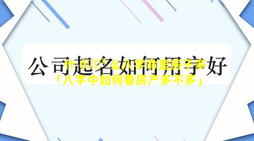 什 🌳 么八字命里房子多「八字中如何看房产多不多」